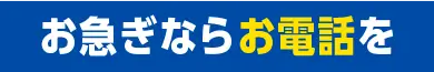 お急ぎならお電話を！