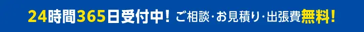 24時間365日受付中！ ご相談・お見積り・出張費無料！  