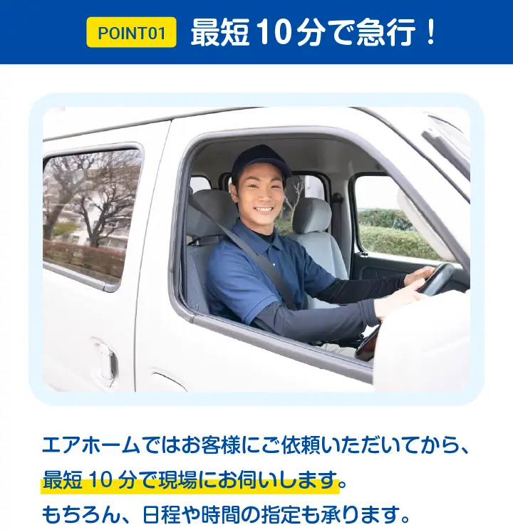 POINT01 - 最短10分で急行！日程や時間の指定も承ります。