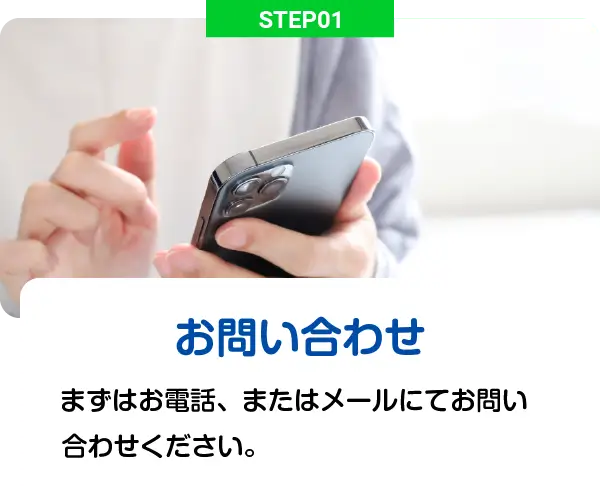 STEP01 - お問い合わせ: まずはお電話またはめーるにてお問い合わせください。